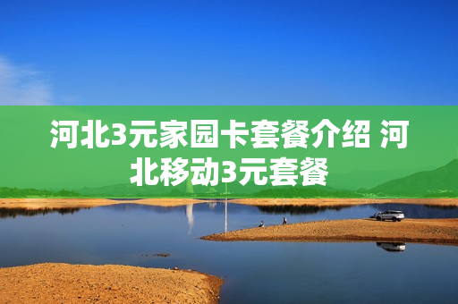 河北3元家园卡套餐介绍 河北移动3元套餐