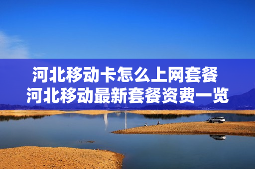 河北移动卡怎么上网套餐 河北移动最新套餐资费一览表