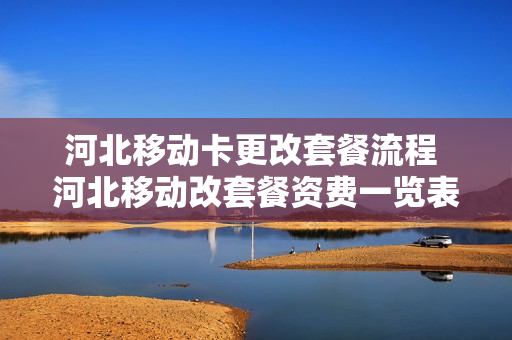 河北移动卡更改套餐流程 河北移动改套餐资费一览表2019