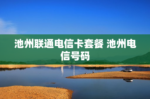 池州联通电信卡套餐 池州电信号码
