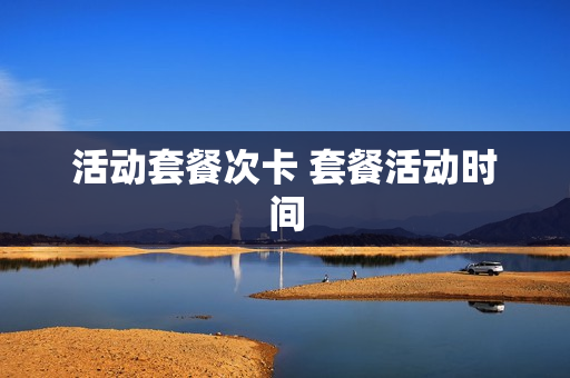 活动套餐次卡 套餐活动时间