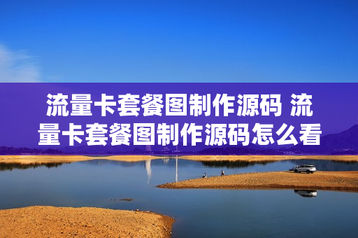 流量卡套餐图制作源码 流量卡套餐图制作源码怎么看