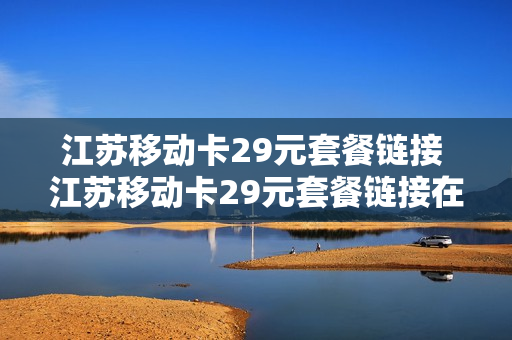 江苏移动卡29元套餐链接 江苏移动卡29元套餐链接在哪里