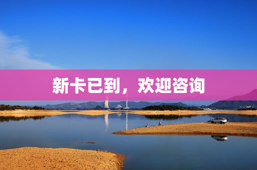 新卡已到，欢迎咨询