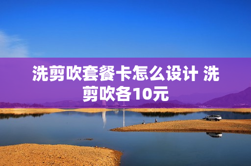 洗剪吹套餐卡怎么设计 洗剪吹各10元