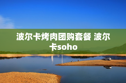 波尔卡烤肉团购套餐 波尔卡soho
