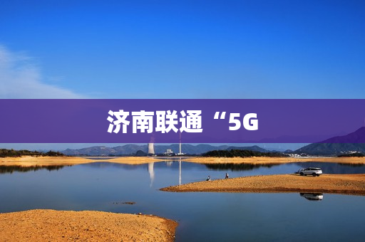 济南联通“5G
