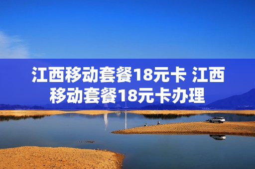 江西移动套餐18元卡 江西移动套餐18元卡办理