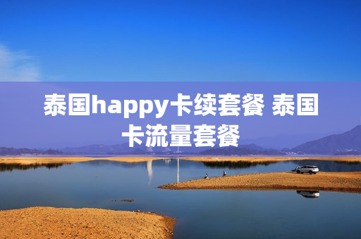 泰国happy卡续套餐 泰国卡流量套餐