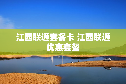 江西联通套餐卡 江西联通优惠套餐