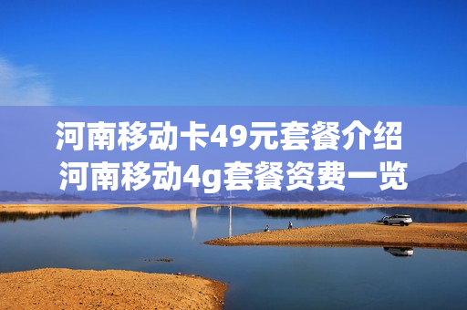 河南移动卡49元套餐介绍 河南移动4g套餐资费一览表2019