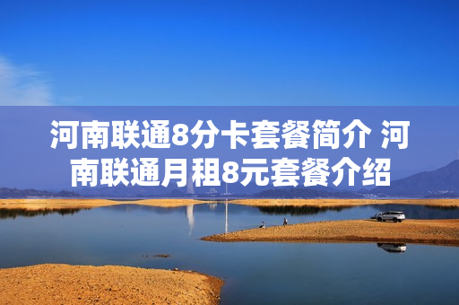河南联通8分卡套餐简介 河南联通月租8元套餐介绍