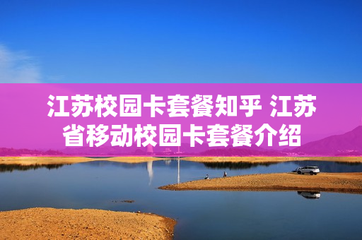江苏校园卡套餐知乎 江苏省移动校园卡套餐介绍