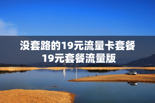 没套路的19元流量卡套餐 19元套餐流量版