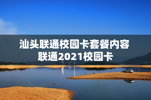 汕头联通校园卡套餐内容 联通2021校园卡