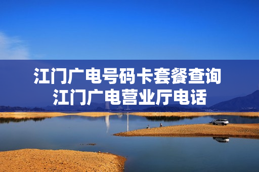 江门广电号码卡套餐查询 江门广电营业厅电话
