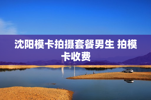 沈阳模卡拍摄套餐男生 拍模卡收费