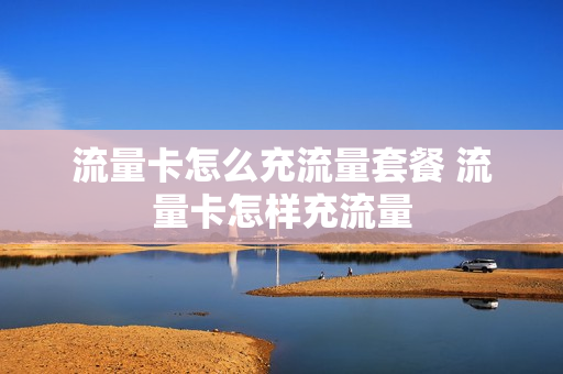 流量卡怎么充流量套餐 流量卡怎样充流量