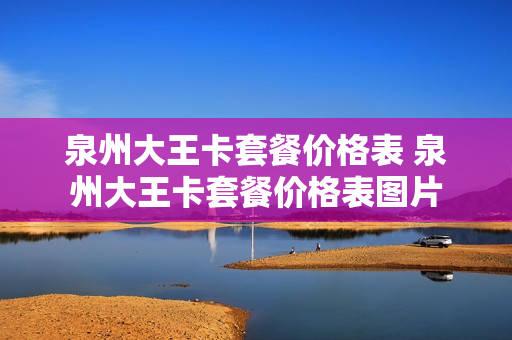 泉州大王卡套餐价格表 泉州大王卡套餐价格表图片