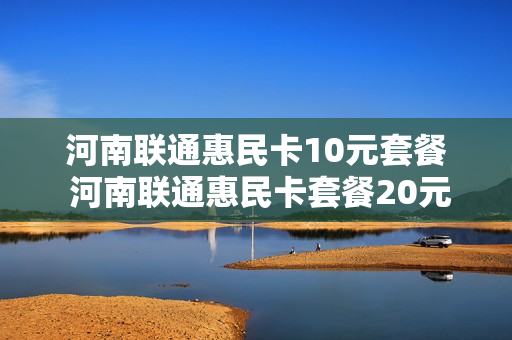 河南联通惠民卡10元套餐 河南联通惠民卡套餐20元详情