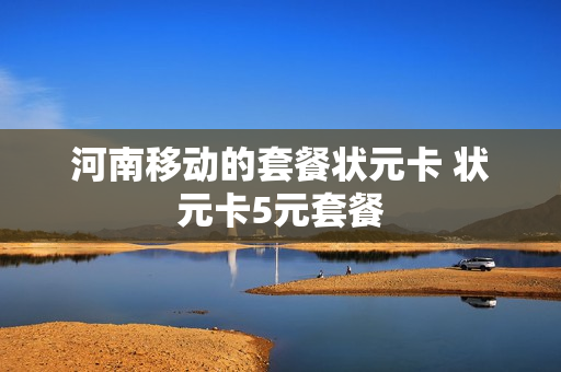 河南移动的套餐状元卡 状元卡5元套餐