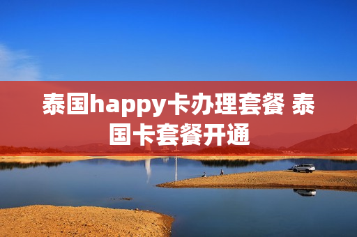 泰国happy卡办理套餐 泰国卡套餐开通