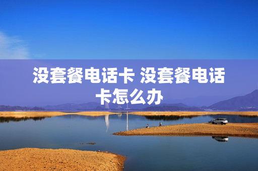 没套餐电话卡 没套餐电话卡怎么办