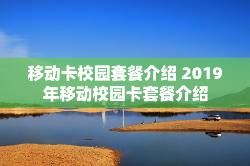 移动卡校园套餐介绍 2019年移动校园卡套餐介绍