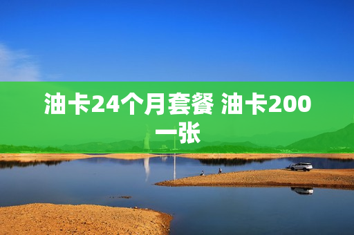 油卡24个月套餐 油卡200一张