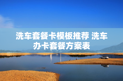 洗车套餐卡模板推荐 洗车办卡套餐方案表