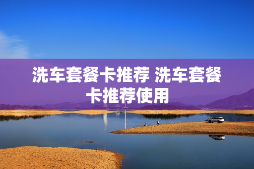 洗车套餐卡推荐 洗车套餐卡推荐使用
