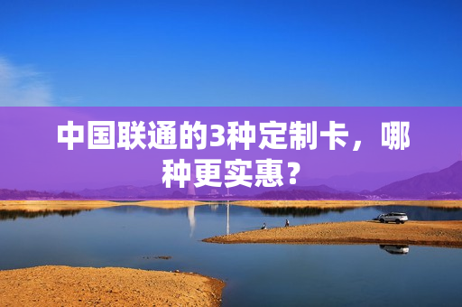 中国联通的3种定制卡，哪种更实惠？