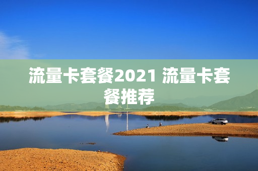 流量卡套餐2021 流量卡套餐推荐