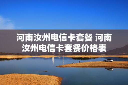 河南汝州电信卡套餐 河南汝州电信卡套餐价格表