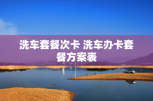 洗车套餐次卡 洗车办卡套餐方案表
