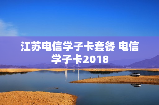 江苏电信学子卡套餐 电信学子卡2018