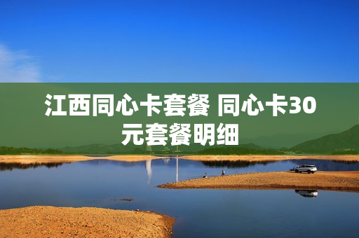 江西同心卡套餐 同心卡30元套餐明细