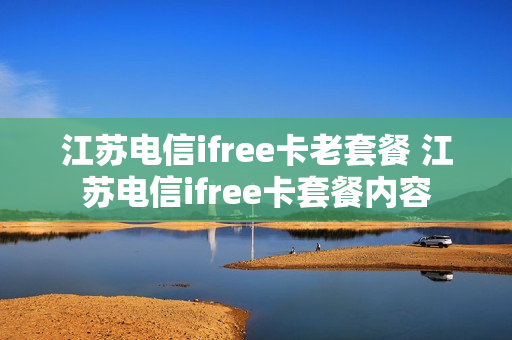 江苏电信ifree卡老套餐 江苏电信ifree卡套餐内容