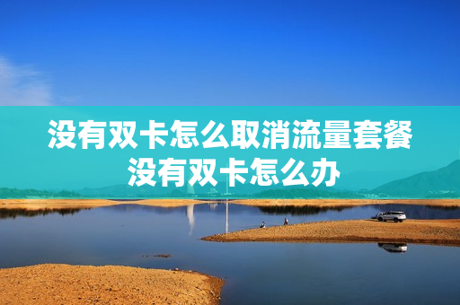 没有双卡怎么取消流量套餐 没有双卡怎么办