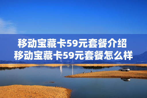 移动宝藏卡59元套餐介绍 移动宝藏卡59元套餐怎么样