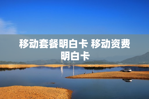 移动套餐明白卡 移动资费明白卡