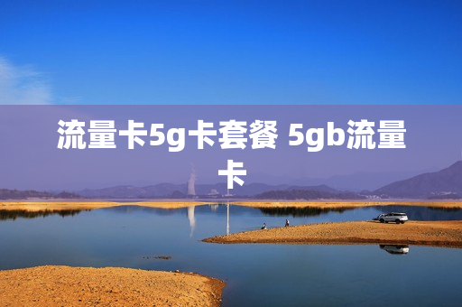 流量卡5g卡套餐 5gb流量卡