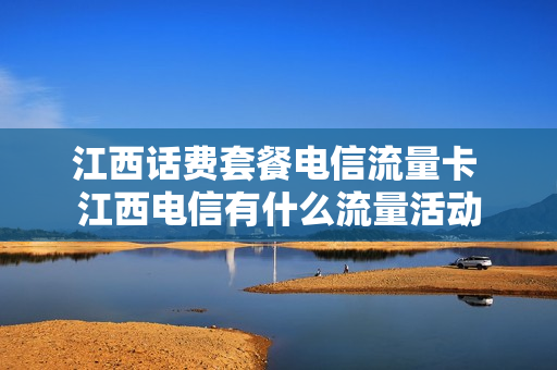 江西话费套餐电信流量卡 江西电信有什么流量活动