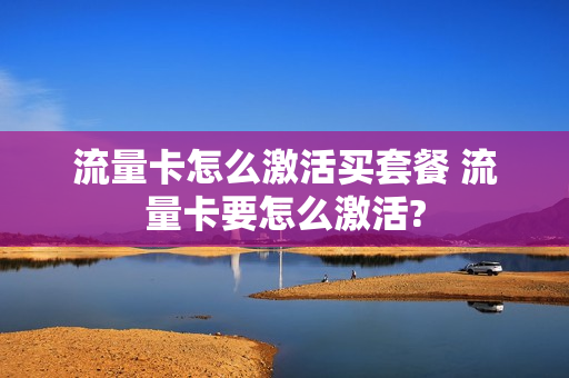 流量卡怎么激活买套餐 流量卡要怎么激活?
