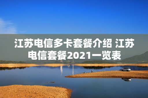 江苏电信多卡套餐介绍 江苏电信套餐2021一览表