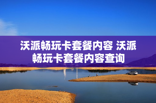 沃派畅玩卡套餐内容 沃派畅玩卡套餐内容查询