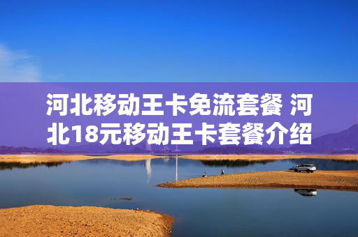 河北移动王卡免流套餐 河北18元移动王卡套餐介绍
