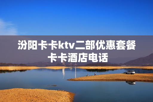 汾阳卡卡ktv二部优惠套餐 卡卡酒店电话