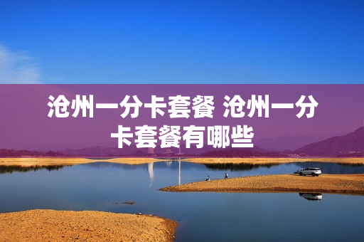 沧州一分卡套餐 沧州一分卡套餐有哪些