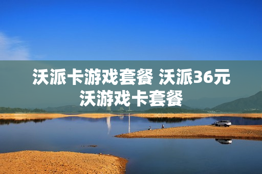 沃派卡游戏套餐 沃派36元沃游戏卡套餐